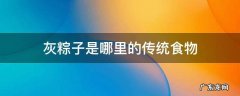 灰水粽子好吃吗 灰粽子是哪里的传统食物