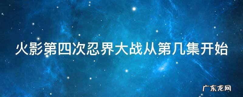 火影第四次忍界大战从第几集开始 第四次忍界大战最精彩的几集