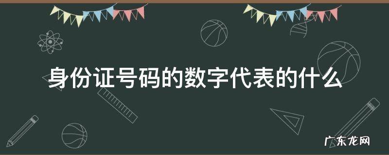 身份证号的数字代表什么? 身份证号码的数字代表的什么