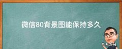 微信8.0背景图能保持多久 微信8.0背景图有时间限制吗
