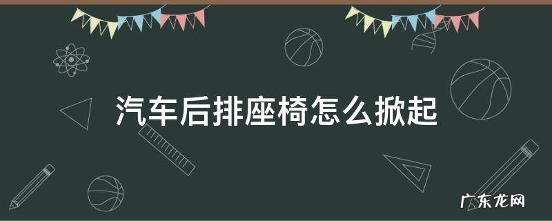 汽车后排座椅怎么掀起教程视频 汽车后排座椅怎么掀起