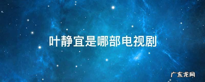 电视剧叶静宜是哪部电视剧里的人物 叶静宜是哪部电视剧