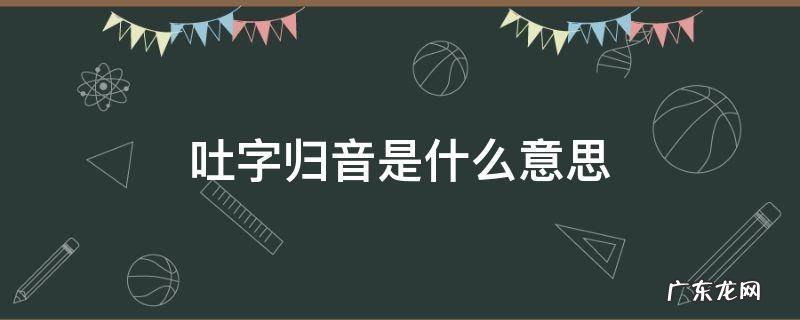 什么叫做吐字归音 吐字归音是什么意思