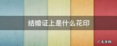 结婚证上是什么花印 结婚证内印的花是什么花