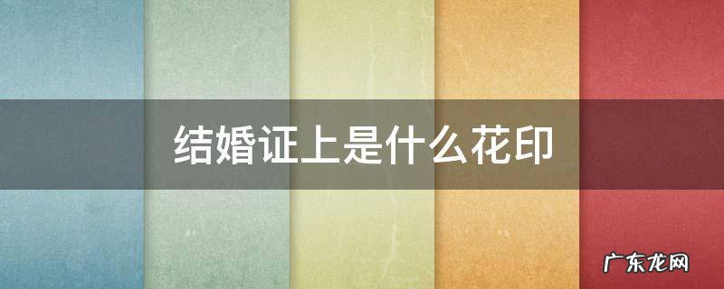 结婚证上是什么花印 结婚证内印的花是什么花