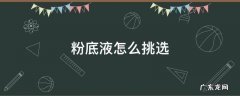 粉底液怎么挑选 粉底液怎么挑选适合自己的色号