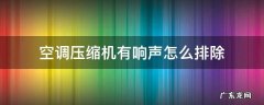空调压缩机有响声怎么排除 空调压缩机响怎么解决