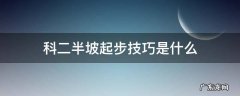 科二半坡起步技巧是什么 科二半坡起步有什么技巧