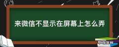 来微信不显示在屏幕上怎么弄 锁屏时来微信不显示在屏幕上怎么弄