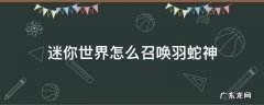 迷你世界怎么召唤羽蛇神 迷你世界怎么召唤羽蛇神?