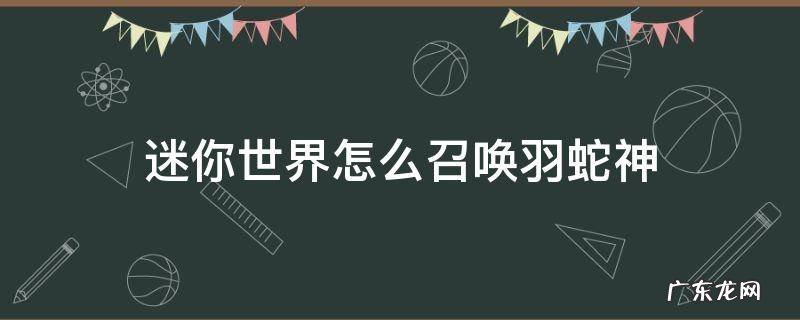 迷你世界怎么召唤羽蛇神 迷你世界怎么召唤羽蛇神?