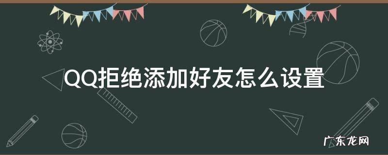 QQ拒绝添加好友怎么设置 Qq怎么设置拒绝添加好友