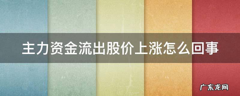 主力资金流出股价上涨怎么回事 主力资金流出股价大涨怎么回事