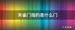 朱雀门指的是什么门 什么叫朱雀门