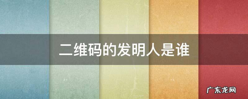 二维码的发明人是谁 请问二维码是谁发明的