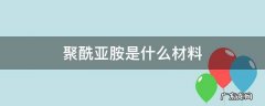 聚酰亚胺是什么材料 聚酰亚胺是什么材料有毒吗