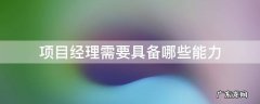 项目经理应该具备什么素质和能力 项目经理需要具备哪些能力