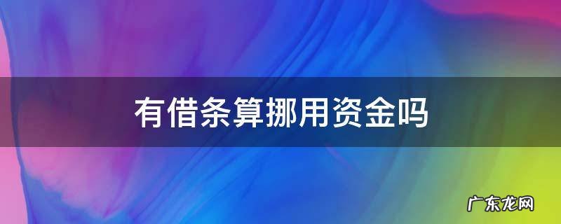 有借条算挪用资金吗 有借条算不算挪用资金