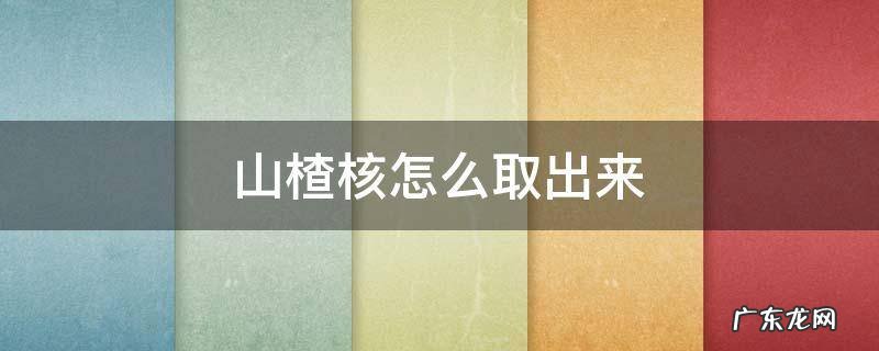 山楂核怎么取出来 山楂核怎么取出来小妙招