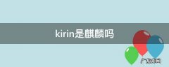 kirin是麒麟吗980怎么样 kirin是麒麟吗