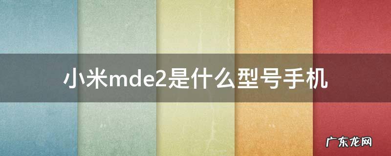 小米mde2是什么型号手机 红米手机mde2是什么型号