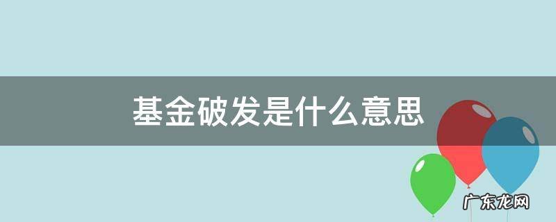 基金破发是什么意思 基金有破发的吗