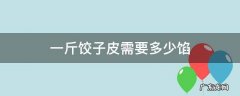 一斤饺子皮需要多少馅 包饺子一斤馅要多少皮