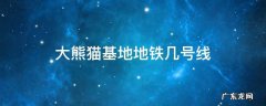大熊猫基地地铁几号线 大熊猫基地在地铁几号线