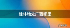 桂林地处广西的哪里 桂林地处广西哪里