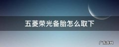五菱荣光备胎怎么取下 五菱荣光备用轮胎怎么取下来