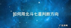 如何通过北斗七星辨别方向 如何用北斗七星判断方向