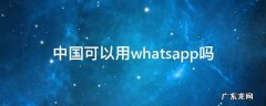 中国可以用whatsapp么 中国可以用whatsapp吗