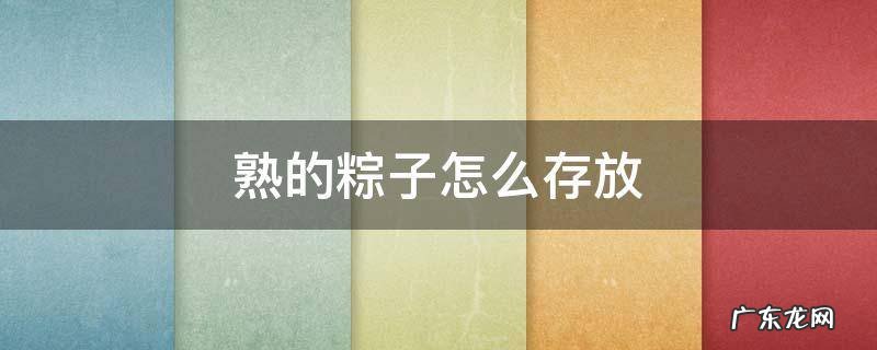 熟的粽子怎么存放 夏天煮熟的粽子怎么存放