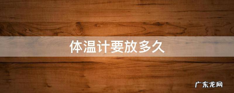 体温计要放多久 体温计要放多久在腋窝