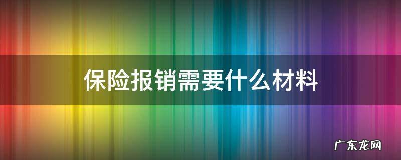 保险报销需要什么材料 商业保险报销需要什么材料