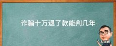 诈骗十万从犯退了款能判几年 诈骗十万退了款能判几年