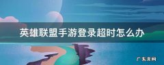 英雄联盟手游登录超时怎么办国服 英雄联盟手游登录超时怎么办