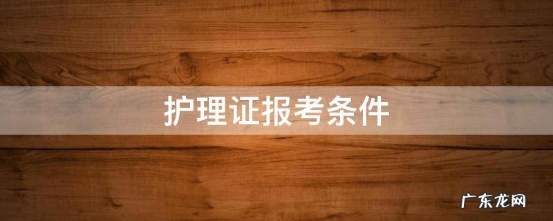 护理证报考条件 护理员证报名条件