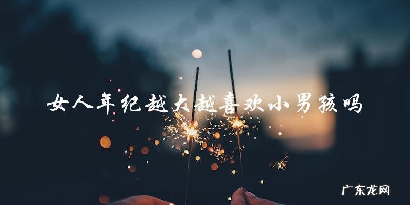 女人年纪越大越喜欢小男孩吗