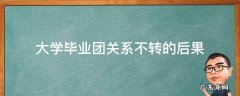 大学毕业团关系不转的后果智慧团建 大学毕业团关系不转的后果