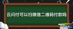 云闪付可以扫微信码么 云闪付可以扫微信二维码付款吗