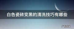 白色瓷砖变黑的清洗技巧有哪些