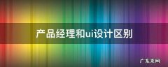 产品经理和UI 产品经理和ui设计区别