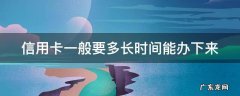 信用卡一般要多长时间能办下来 信用卡一般要多长时间能办下来呢