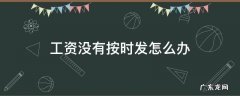 工资按时不发怎么办 工资没有按时发怎么办
