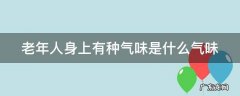 老年人身上有种气味是什么气味 老年人身上有种气味是什么气味呢