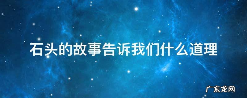 石头的故事告诉我们什么道理 两块石头这个故事告诉了我们什么道理