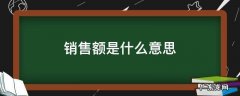 销售额是什么意思通俗一点 销售额是什么意思