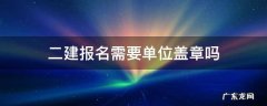 二建报名盖章问题 二建报名需要单位盖章吗