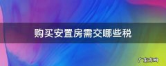 安置房需要交哪些税 购买安置房需交哪些税